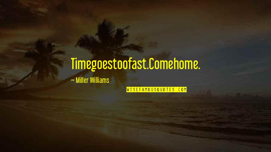 Time Goes So Fast Quotes By Miller Williams: Timegoestoofast.Comehome.