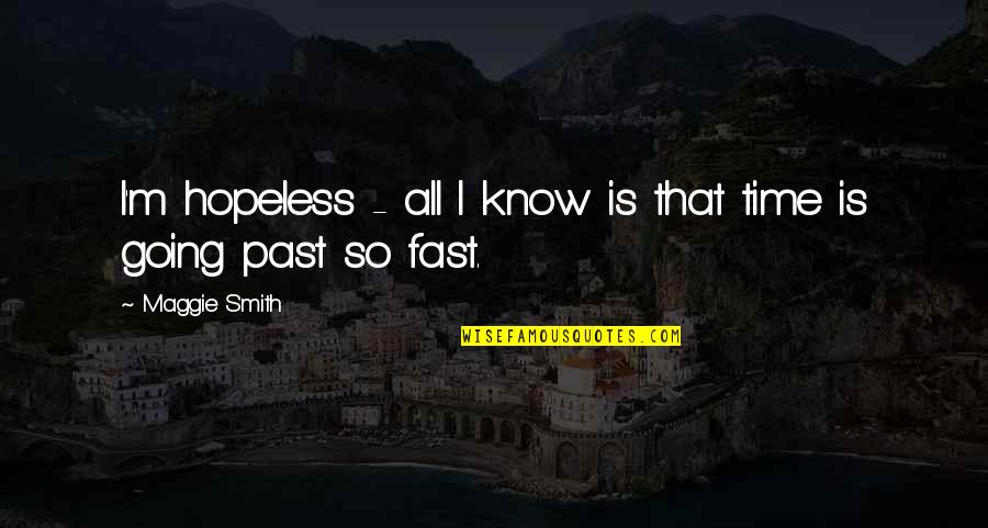 Time Going By So Fast Quotes By Maggie Smith: I'm hopeless - all I know is that