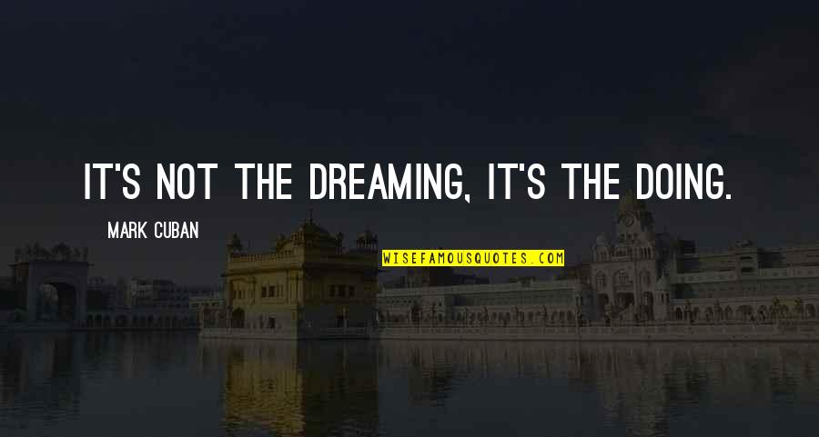 Time Going Fast Quotes By Mark Cuban: It's not the dreaming, it's the doing.