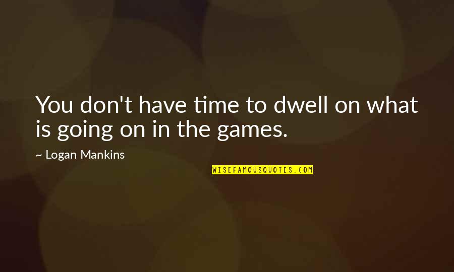 Time Going On Quotes By Logan Mankins: You don't have time to dwell on what