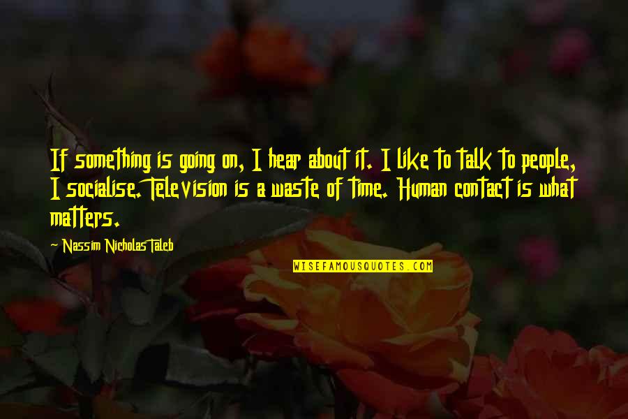 Time Going On Quotes By Nassim Nicholas Taleb: If something is going on, I hear about