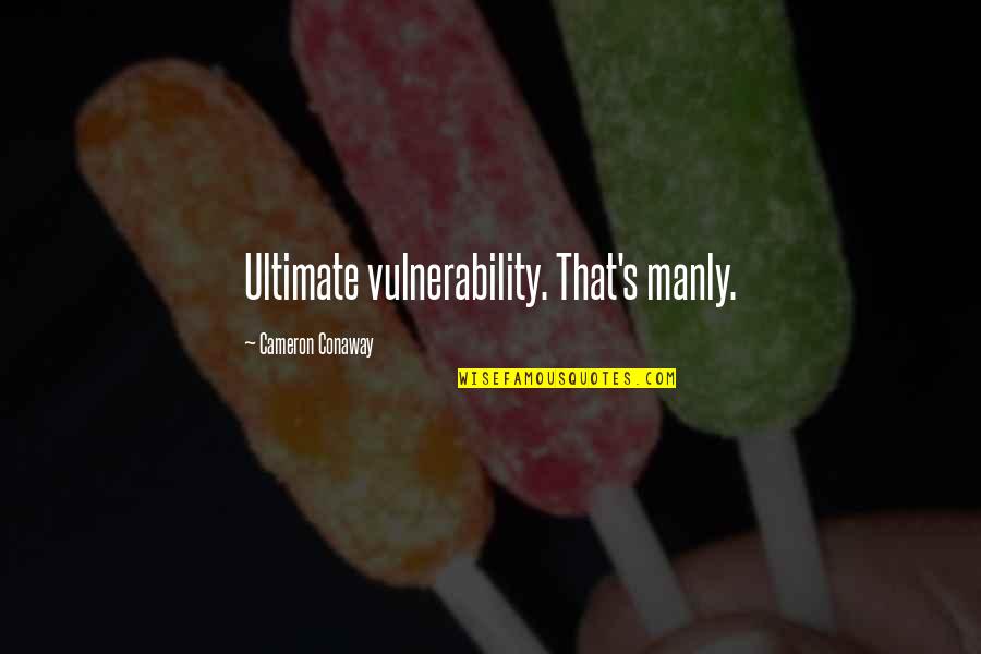 Time Going Too Fast Quotes By Cameron Conaway: Ultimate vulnerability. That's manly.