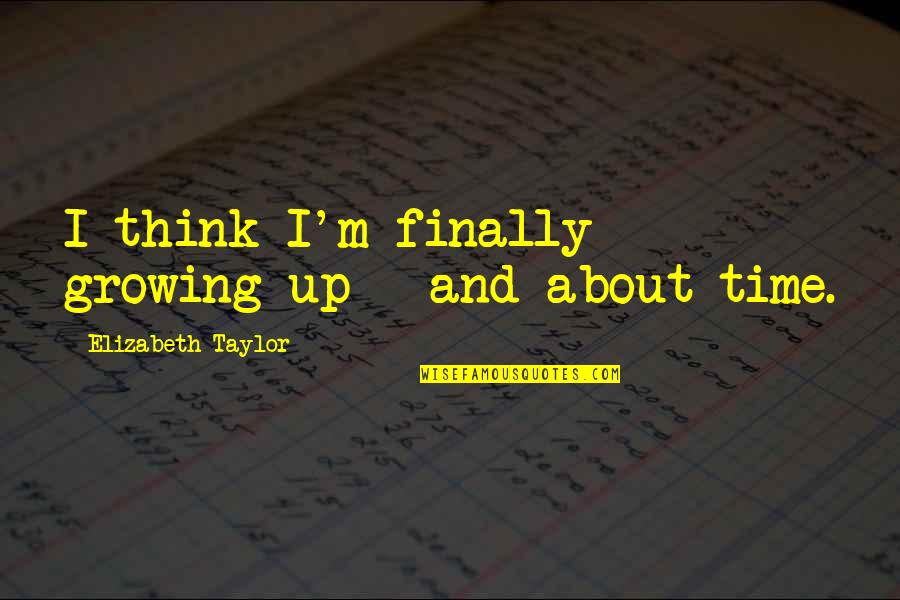 Time Growing Up Quotes By Elizabeth Taylor: I think I'm finally growing up - and