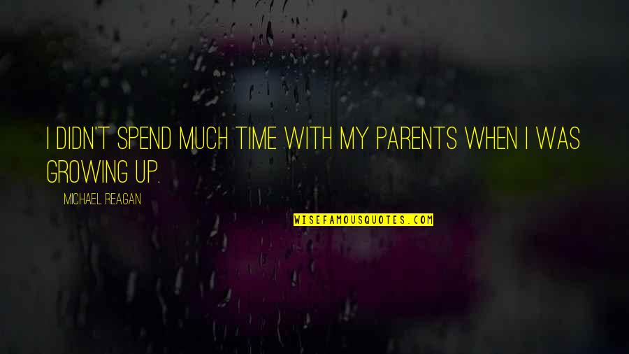 Time Growing Up Quotes By Michael Reagan: I didn't spend much time with my parents