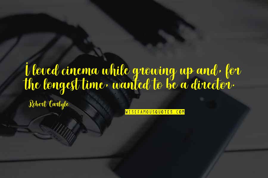Time Growing Up Quotes By Robert Carlyle: I loved cinema while growing up and, for