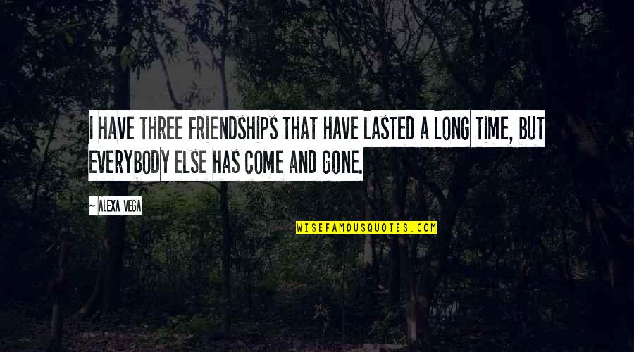 Time Has Gone By Quotes By Alexa Vega: I have three friendships that have lasted a