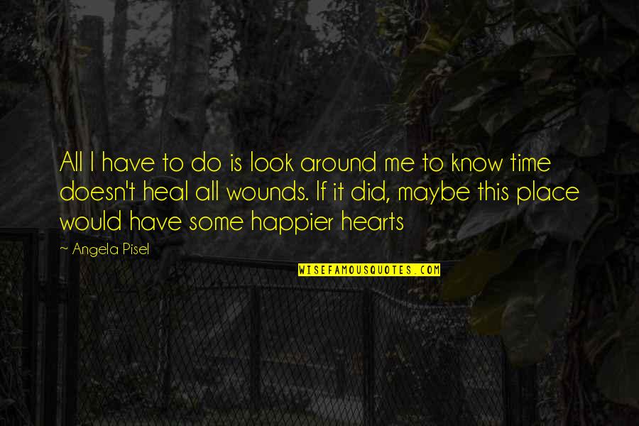 Time Heal All Wounds Quotes By Angela Pisel: All I have to do is look around