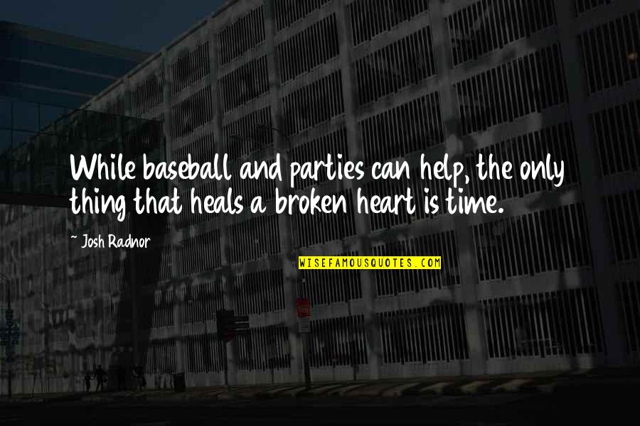 Time Heals Broken Heart Quotes By Josh Radnor: While baseball and parties can help, the only