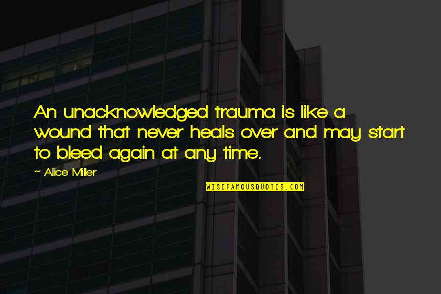 Time Heals But Quotes By Alice Miller: An unacknowledged trauma is like a wound that