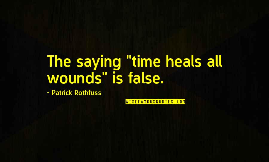 Time Heals But Quotes By Patrick Rothfuss: The saying "time heals all wounds" is false.