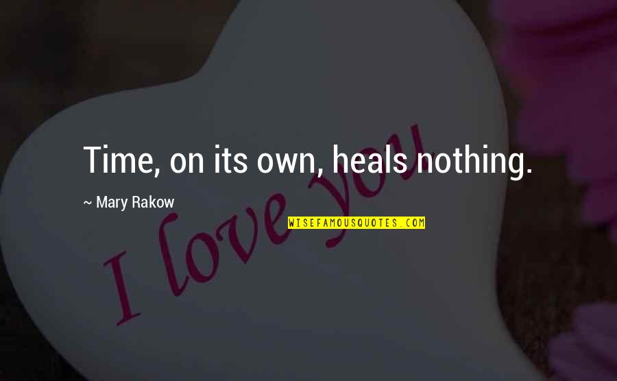 Time Heals Nothing Quotes By Mary Rakow: Time, on its own, heals nothing.