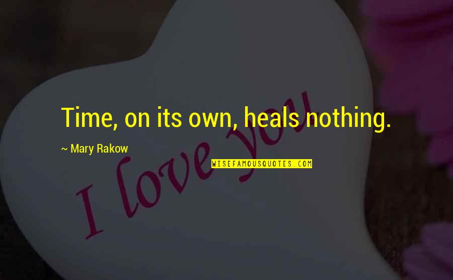 Time Heals Quotes By Mary Rakow: Time, on its own, heals nothing.