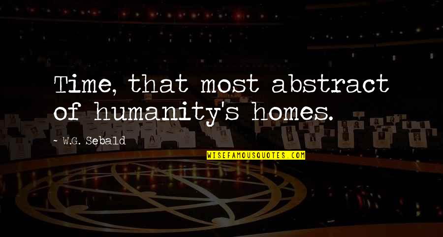 Time Humanity Quotes By W.G. Sebald: Time, that most abstract of humanity's homes. Time Humanity Quotes By W.G. Sebald: Time, that most abstract of humanity's homes.