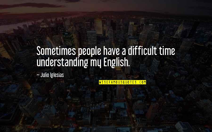 Time In English Quotes By Julio Iglesias: Sometimes people have a difficult time understanding my