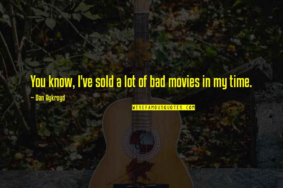 Time In Movies Quotes By Dan Aykroyd: You know, I've sold a lot of bad