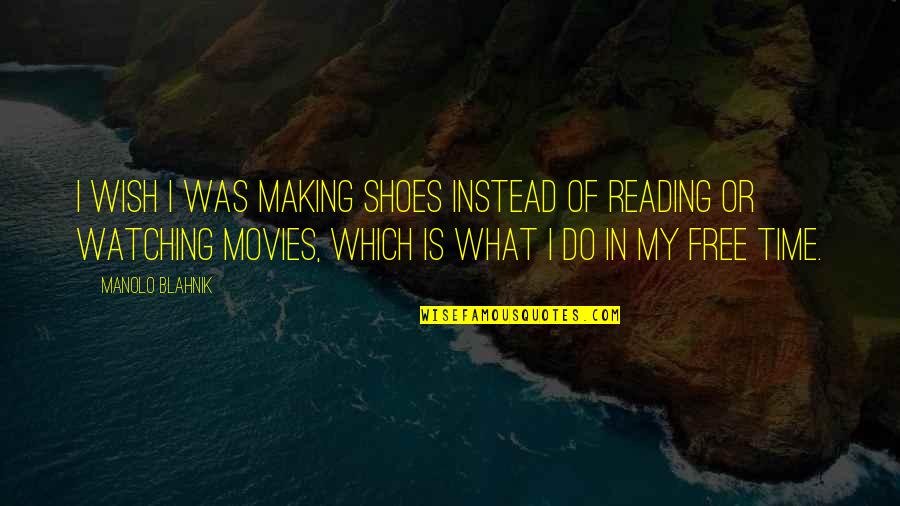 Time In Movies Quotes By Manolo Blahnik: I wish I was making shoes instead of