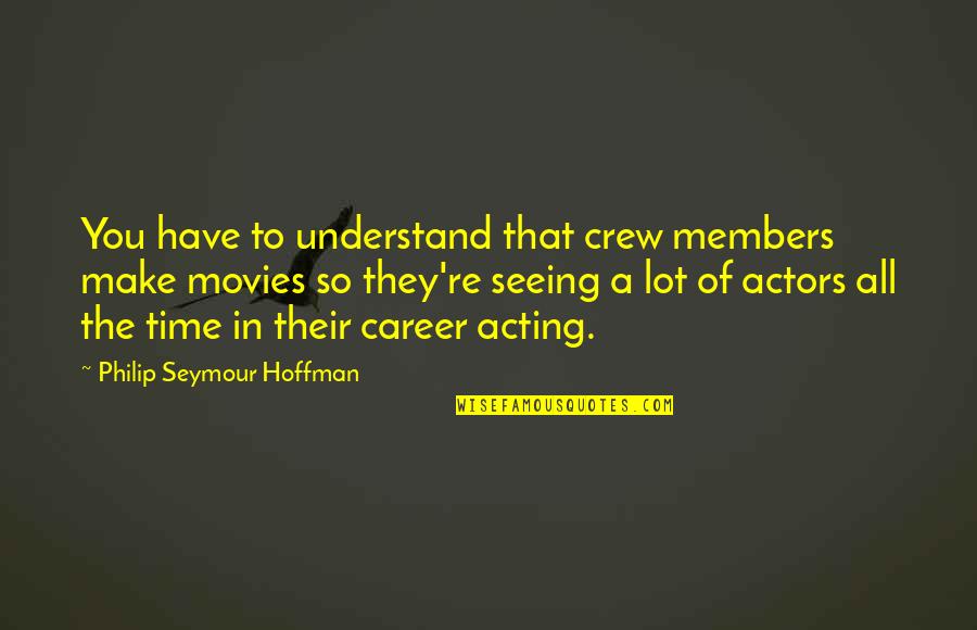 Time In Movies Quotes By Philip Seymour Hoffman: You have to understand that crew members make Time In Movies Quotes By Philip Seymour Hoffman: You have to understand that crew members make