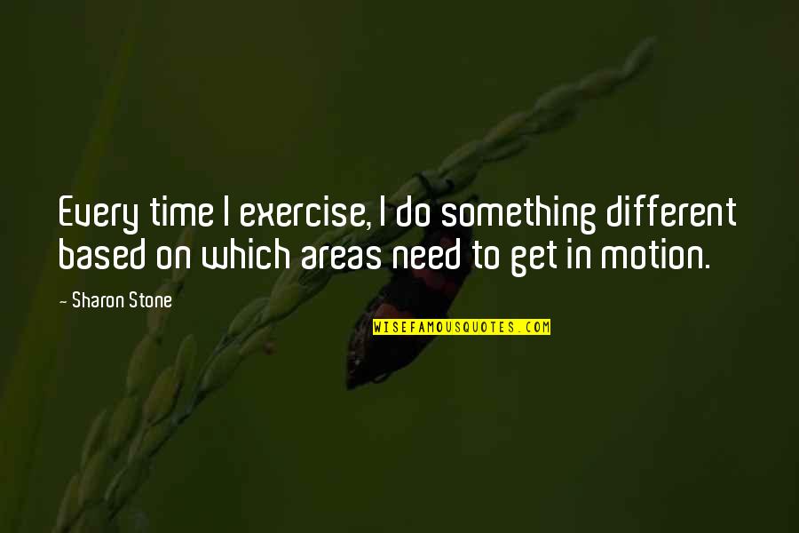 Time In Need Quotes By Sharon Stone: Every time I exercise, I do something different