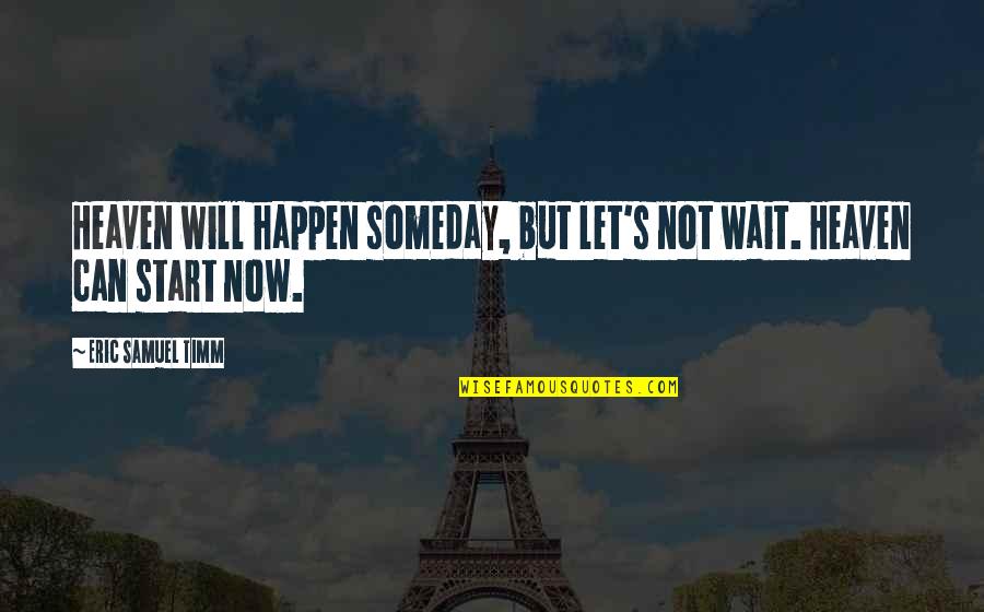 Time In The Bible Quotes By Eric Samuel Timm: Heaven will happen someday, but let's not wait. Time In The Bible Quotes By Eric Samuel Timm: Heaven will happen someday, but let's not wait.
