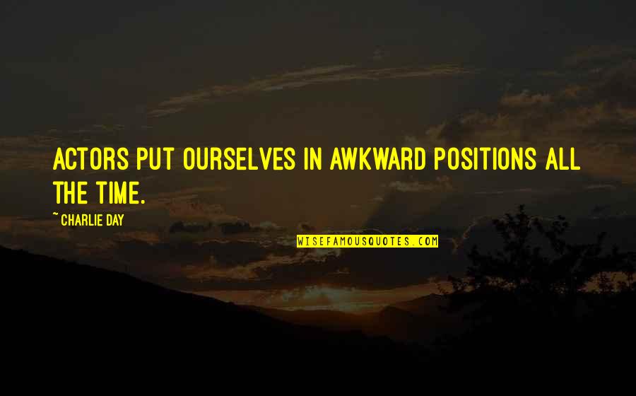 Time In The Day Quotes By Charlie Day: Actors put ourselves in awkward positions all the