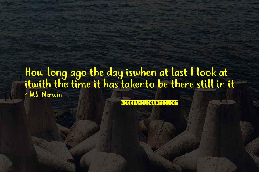 Time In The Day Quotes By W.S. Merwin: How long ago the day iswhen at last