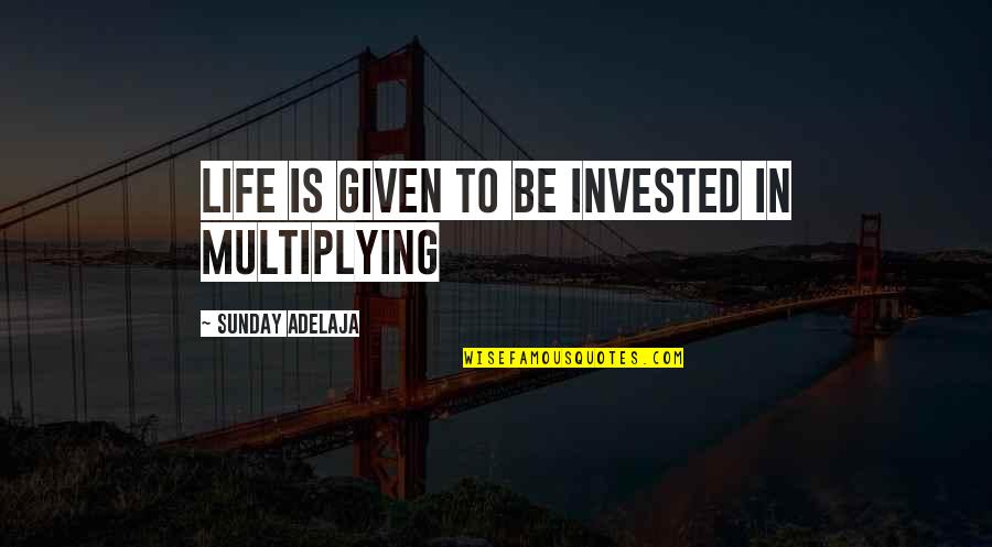 Time Investment Quotes By Sunday Adelaja: Life is given to be invested in multiplying