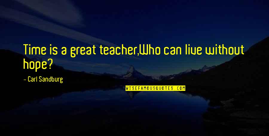 Time Is A Great Teacher Quotes By Carl Sandburg: Time is a great teacher,Who can live without