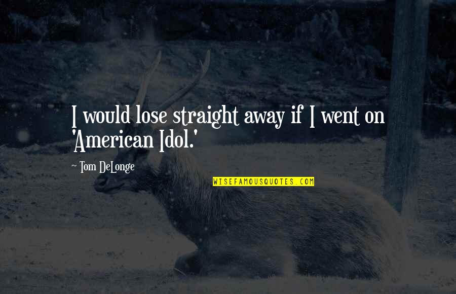 Time Is A Great Teacher Quotes By Tom DeLonge: I would lose straight away if I went Time Is A Great Teacher Quotes By Tom DeLonge: I would lose straight away if I went