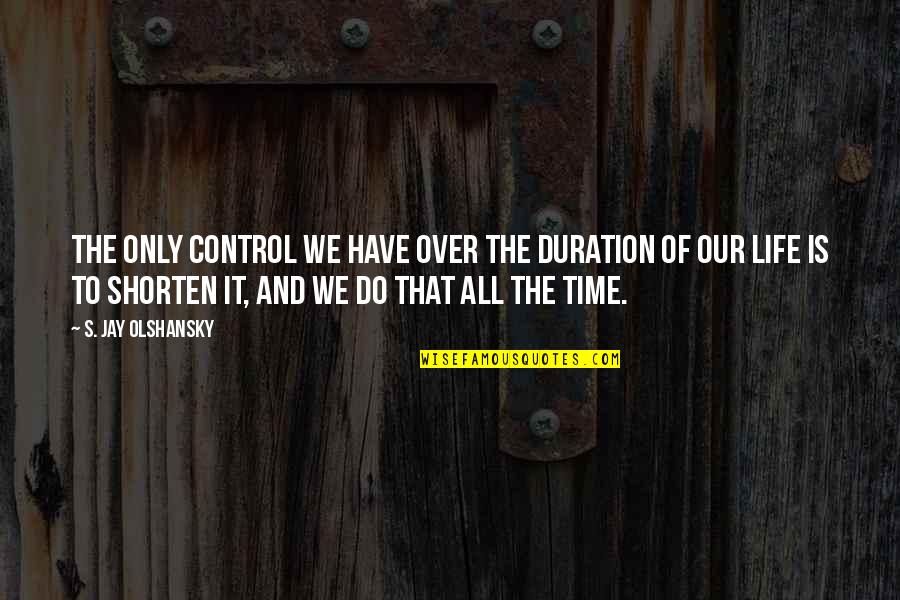Time Is All We Have Quotes By S. Jay Olshansky: The only control we have over the duration