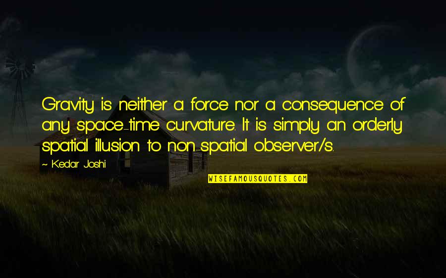 Time Is An Illusion Quotes By Kedar Joshi: Gravity is neither a force nor a consequence