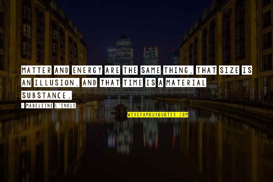 Time Is An Illusion Quotes By Madeleine L'Engle: Matter and energy are the same thing, that