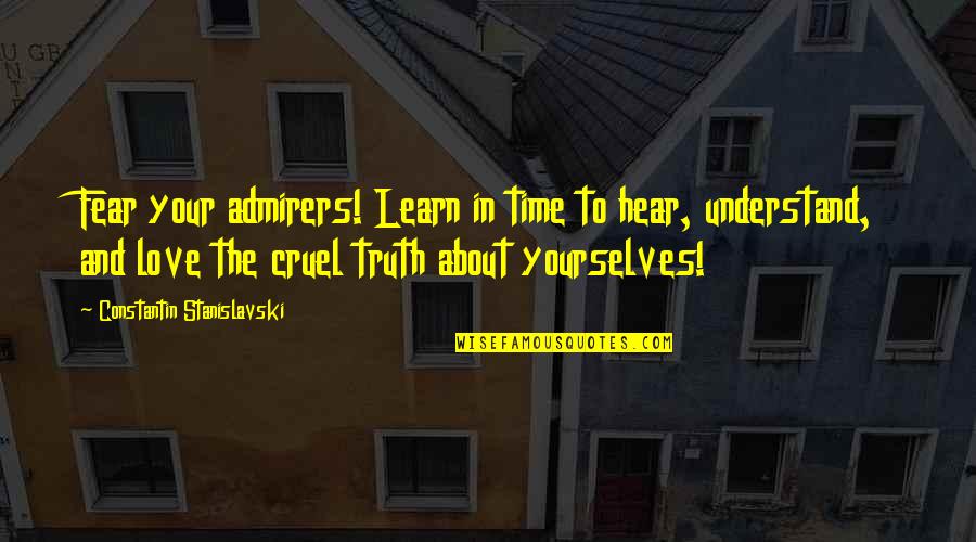 Time Is Cruel Quotes By Constantin Stanislavski: Fear your admirers! Learn in time to hear,