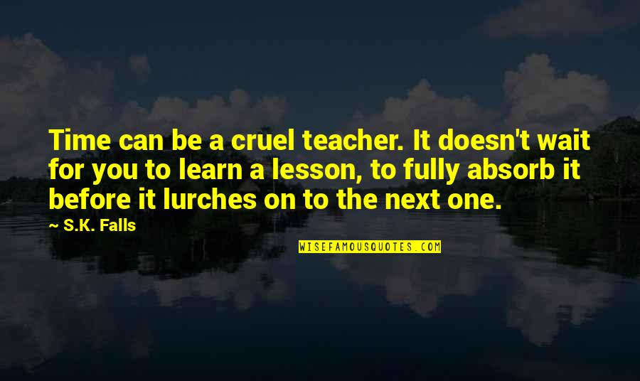 Time Is Cruel Quotes By S.K. Falls: Time can be a cruel teacher. It doesn't