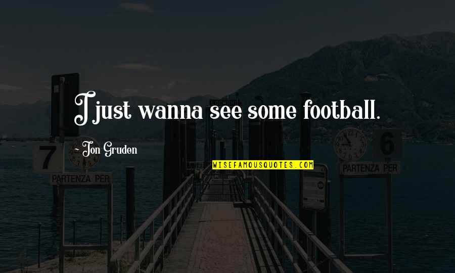 Time Is Flying Fast Quotes By Jon Gruden: I just wanna see some football.