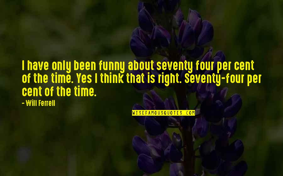 Time Is Funny Quotes By Will Ferrell: I have only been funny about seventy four