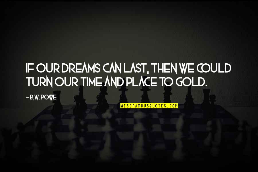 Time Is Gold Quotes By B.W. Powe: If our dreams can last, then we could