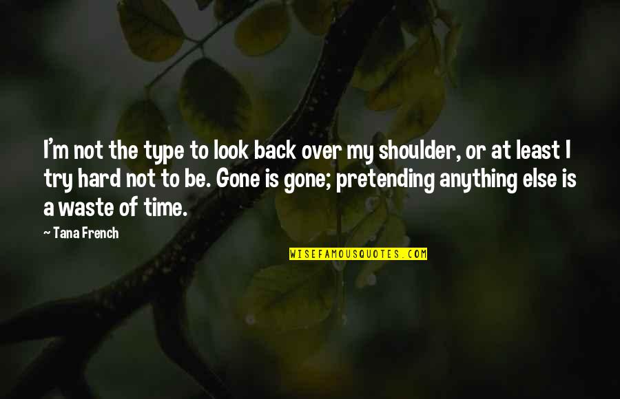 Time Is Gone Quotes By Tana French: I'm not the type to look back over