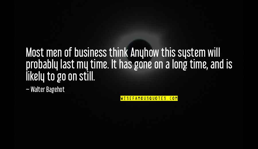 Time Is Gone Quotes By Walter Bagehot: Most men of business think Anyhow this system