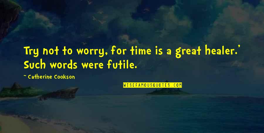 Time Is Great Healer Quotes By Catherine Cookson: Try not to worry, for time is a Time Is Great Healer Quotes By Catherine Cookson: Try not to worry, for time is a