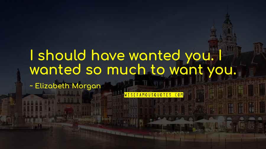 Time Is Important Quote Quotes By Elizabeth Morgan: I should have wanted you. I wanted so
