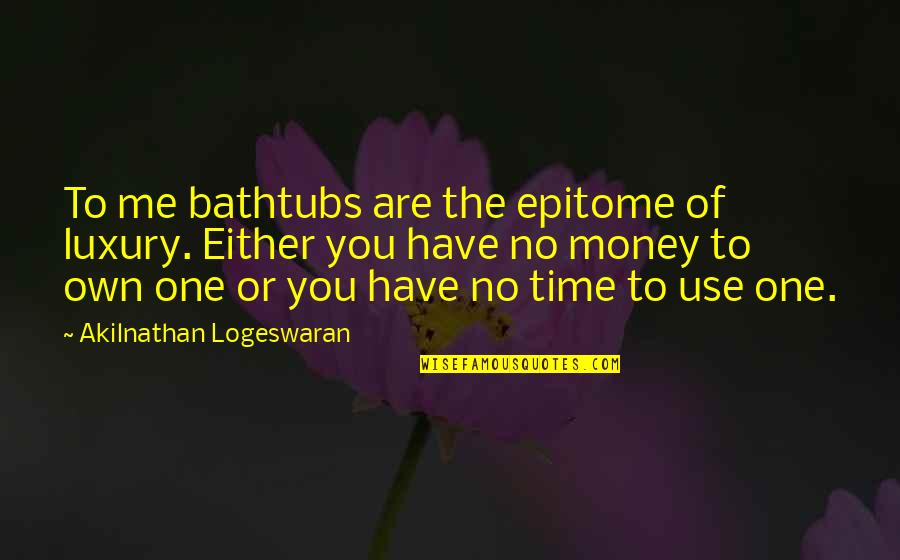 Time Is Luxury Quotes By Akilnathan Logeswaran: To me bathtubs are the epitome of luxury.
