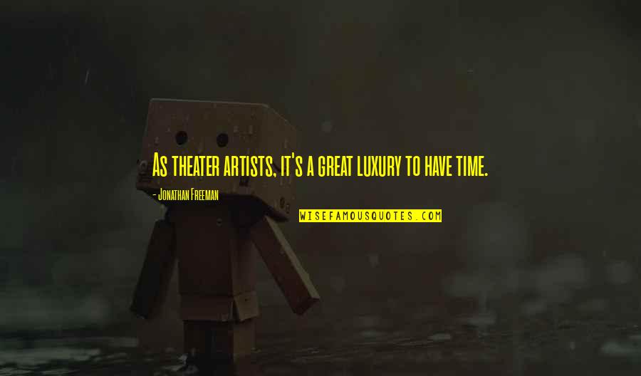 Time Is Luxury Quotes By Jonathan Freeman: As theater artists, it's a great luxury to Time Is Luxury Quotes By Jonathan Freeman: As theater artists, it's a great luxury to