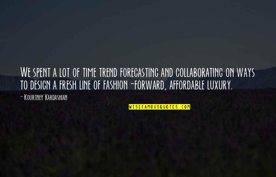 Time Is Luxury Quotes By Kourtney Kardashian: We spent a lot of time trend forecasting Time Is Luxury Quotes By Kourtney Kardashian: We spent a lot of time trend forecasting