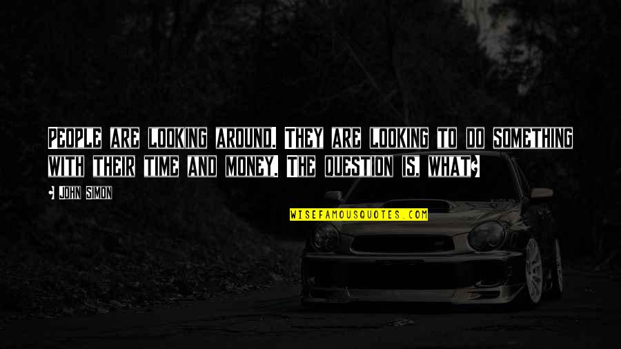 Time Is Money And Money Is Time Quotes By John Simon: People are looking around. They are looking to Time Is Money And Money Is Time Quotes By John Simon: People are looking around. They are looking to