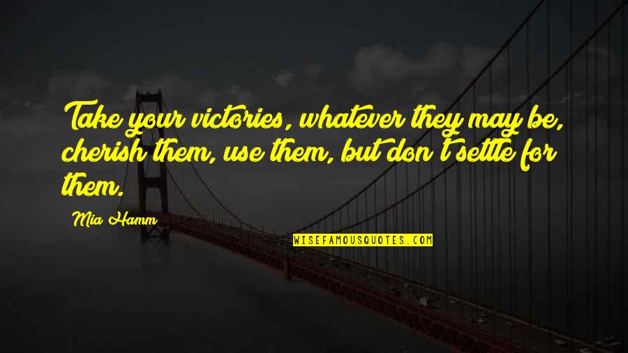 Time Is Money Famous Quotes By Mia Hamm: Take your victories, whatever they may be, cherish Time Is Money Famous Quotes By Mia Hamm: Take your victories, whatever they may be, cherish