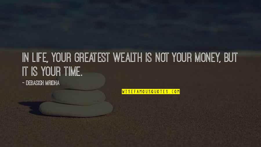 Time Is Money Quotes By Debasish Mridha: In life, your greatest wealth is not your