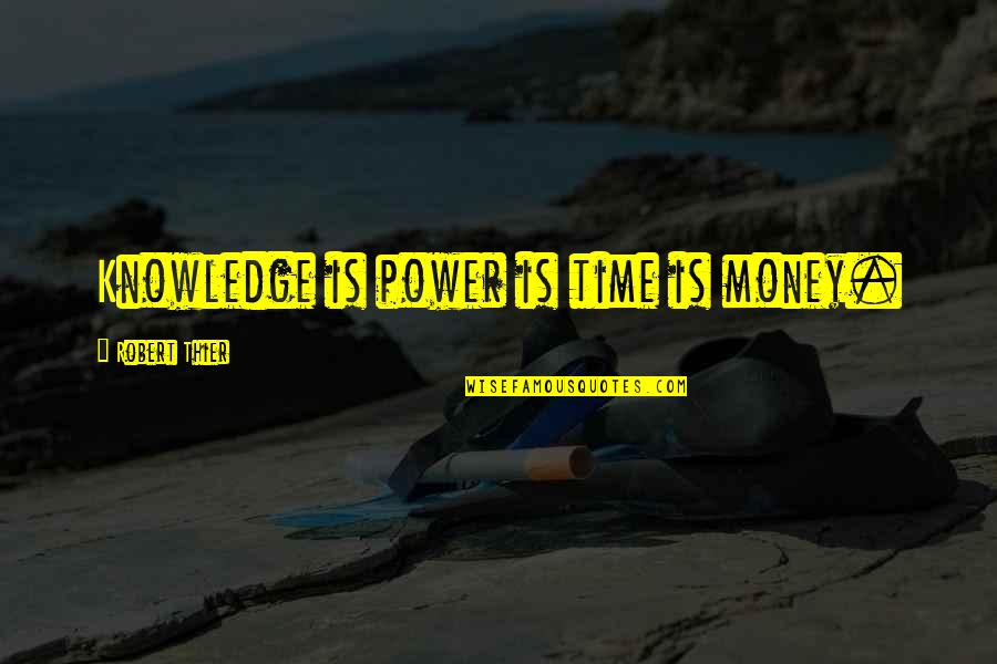Time Is Money Quotes By Robert Thier: Knowledge is power is time is money.