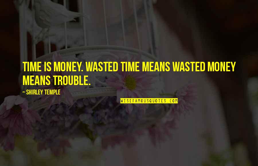 Time Is Money Quotes By Shirley Temple: Time is money. Wasted time means wasted money