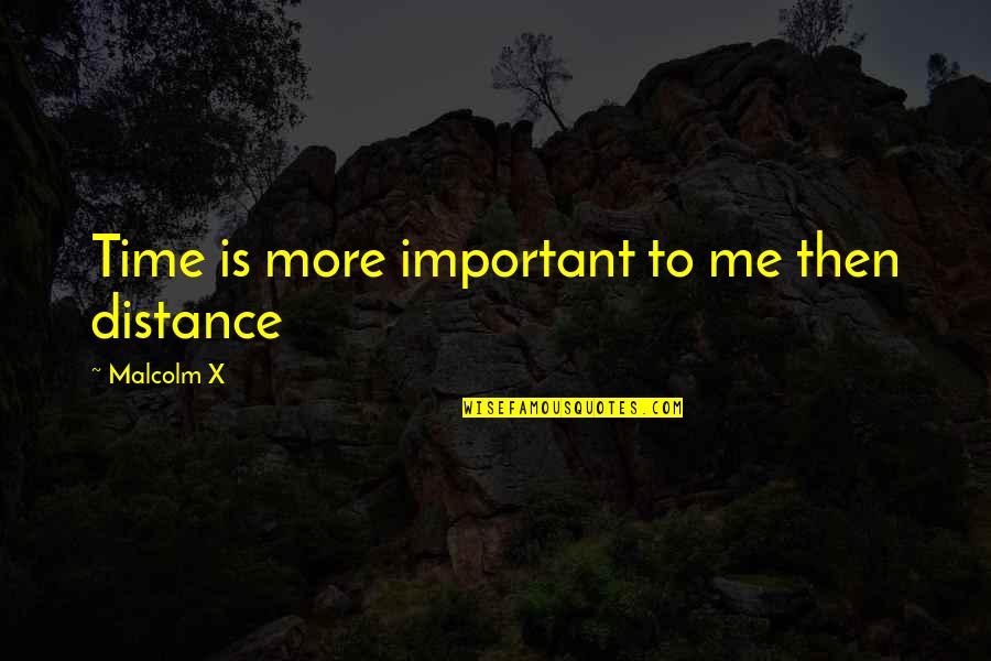 Time Is More Important Quotes By Malcolm X: Time is more important to me then distance