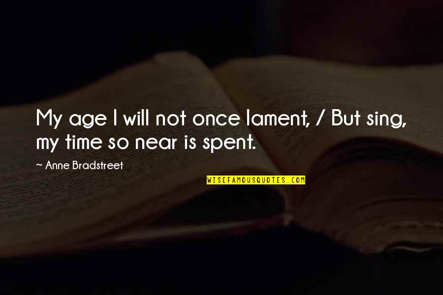 Time Is Near Quotes By Anne Bradstreet: My age I will not once lament, /